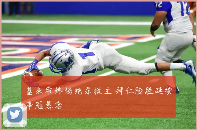 基米希终场绝杀救主 拜仁险胜延续争冠悬念