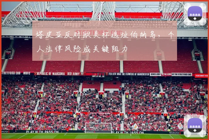 塔皮亚反对欧美杯选址伯纳乌，个人法律风险成关键阻力